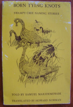 Item #446 Born Tying Knots: Swampy Cree Naming Stories. Howard Norman, trans., Samuel Makidemewa'be
